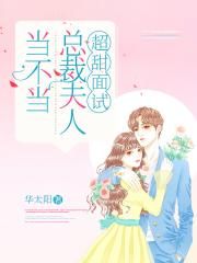 超甜面试：总裁夫人当不当