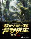 和女上司一起荒野求生